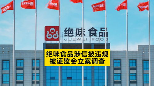 绝味食品涉信披违规,被证监会立案调查